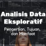 Analisis Data Eksploratif : Pengertian, Tujuan dan Manfaat