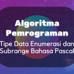 Algoritma dan Pemrogaman : Tipe Data Enumerasi dan Subrange Bahasa Pascal