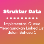 Struktur Data : Implementasi Queue Menggunakan Linked List dalam Bahasa C
